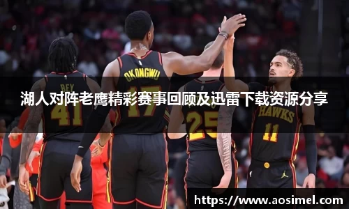 湖人对阵老鹰精彩赛事回顾及迅雷下载资源分享